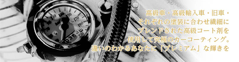 高級車・高級輸入車・旧車・それぞれの塗装に合わせ繊細にブレンドされた高級コート剤を使用して究極のカーコーティング。違いのわかるあなたに「プレミアム」な輝きを