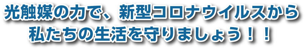 光触媒の力で、新型コロナウイルスから私たちの生活を守りましょう！！